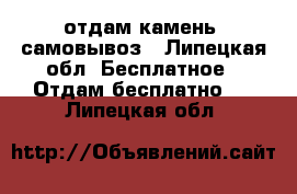 отдам камень, самовывоз - Липецкая обл. Бесплатное » Отдам бесплатно   . Липецкая обл.